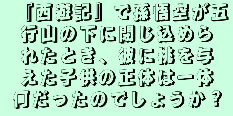 『西遊記』で孫悟空が五行山の下に閉じ込められたとき、彼に桃を与えた子供の正体は一体何だったのでしょうか？