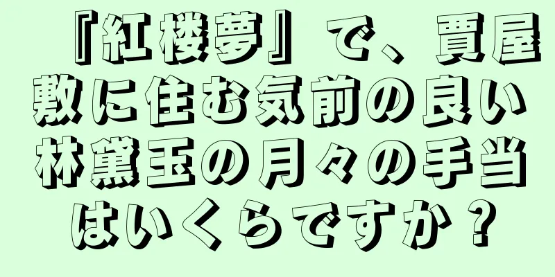 『紅楼夢』で、賈屋敷に住む気前の良い林黛玉の月々の手当はいくらですか？