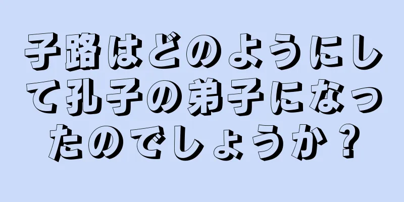 子路はどのようにして孔子の弟子になったのでしょうか？
