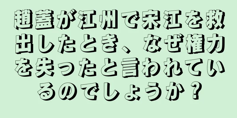 趙蓋が江州で宋江を救出したとき、なぜ権力を失ったと言われているのでしょうか？