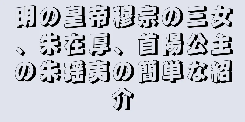 明の皇帝穆宗の三女、朱在厚、首陽公主の朱瑶夷の簡単な紹介