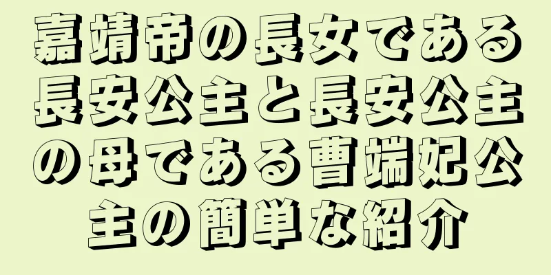 嘉靖帝の長女である長安公主と長安公主の母である曹端妃公主の簡単な紹介