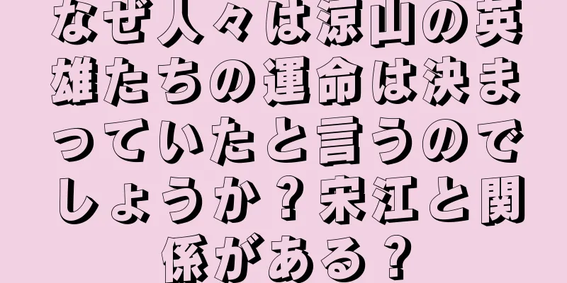 なぜ人々は涼山の英雄たちの運命は決まっていたと言うのでしょうか？宋江と関係がある？