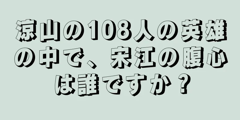 涼山の108人の英雄の中で、宋江の腹心は誰ですか？