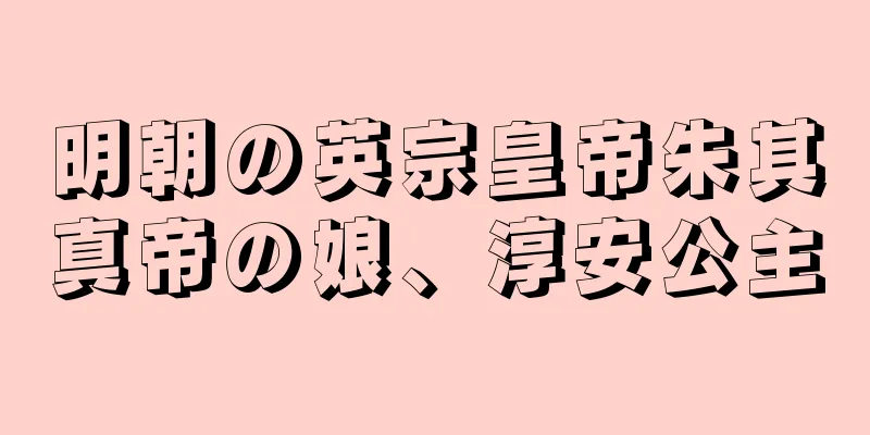 明朝の英宗皇帝朱其真帝の娘、淳安公主