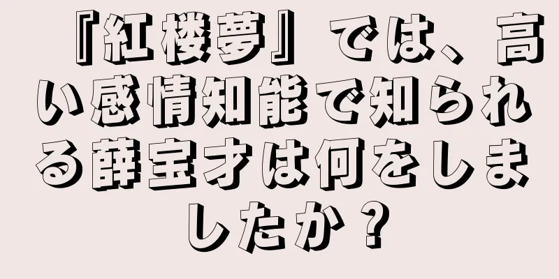 『紅楼夢』では、高い感情知能で知られる薛宝才は何をしましたか？