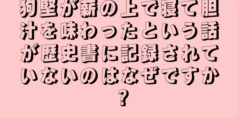 狗堅が薪の上で寝て胆汁を味わったという話が歴史書に記録されていないのはなぜですか？