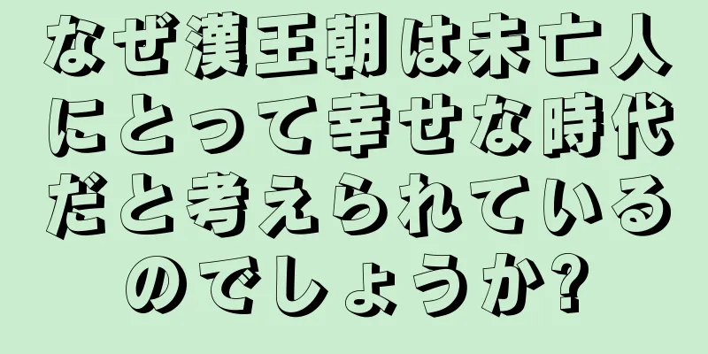 なぜ漢王朝は未亡人にとって幸せな時代だと考えられているのでしょうか?