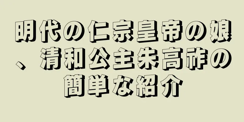 明代の仁宗皇帝の娘、清和公主朱高祚の簡単な紹介