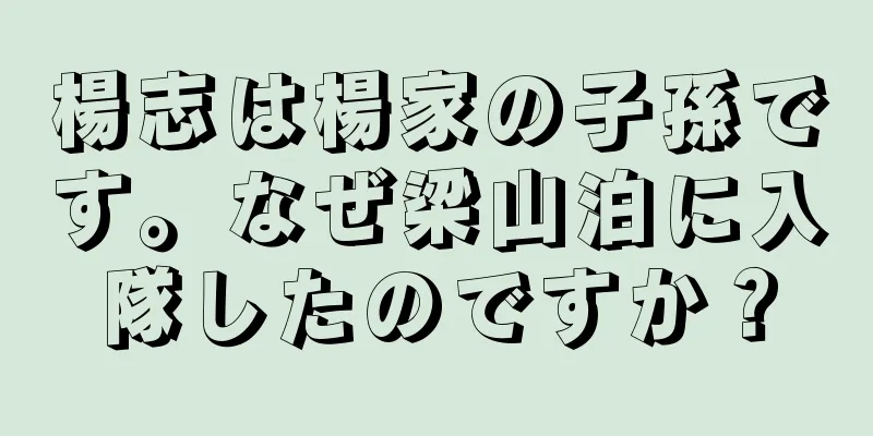 楊志は楊家の子孫です。なぜ梁山泊に入隊したのですか？