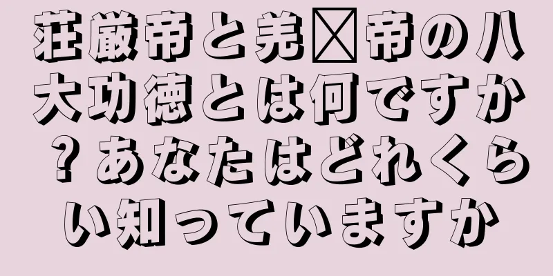 荘厳帝と羌瘣帝の八大功徳とは何ですか？あなたはどれくらい知っていますか
