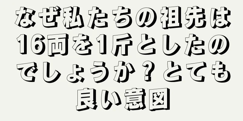 なぜ私たちの祖先は16両を1斤としたのでしょうか？とても良い意図