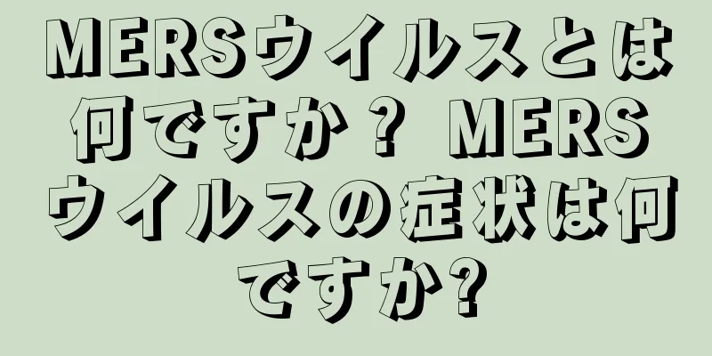 MERSウイルスとは何ですか？ MERSウイルスの症状は何ですか?