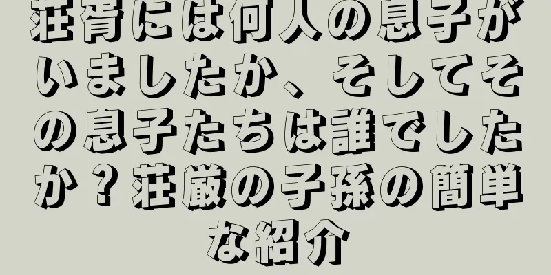 荘胥には何人の息子がいましたか、そしてその息子たちは誰でしたか？荘厳の子孫の簡単な紹介