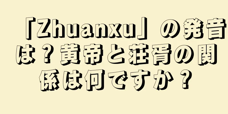 「Zhuanxu」の発音は？黄帝と荘胥の関係は何ですか？