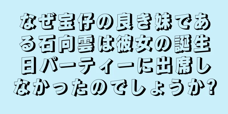 なぜ宝仔の良き妹である石向雲は彼女の誕生日パーティーに出席しなかったのでしょうか?
