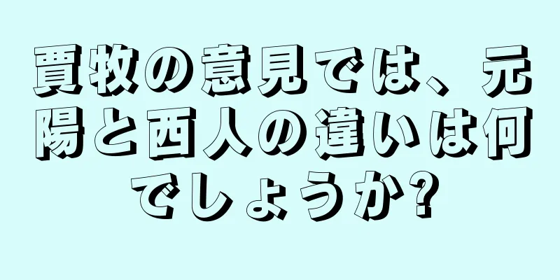 賈牧の意見では、元陽と西人の違いは何でしょうか?