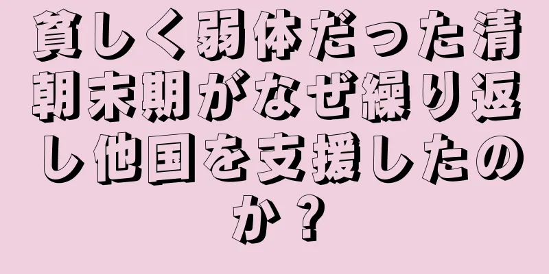 貧しく弱体だった清朝末期がなぜ繰り返し他国を支援したのか？
