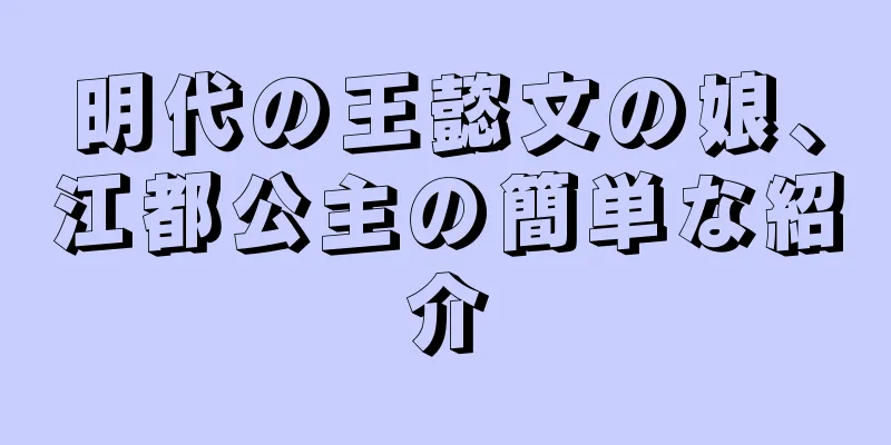 明代の王懿文の娘、江都公主の簡単な紹介