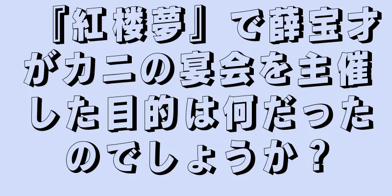『紅楼夢』で薛宝才がカニの宴会を主催した目的は何だったのでしょうか？