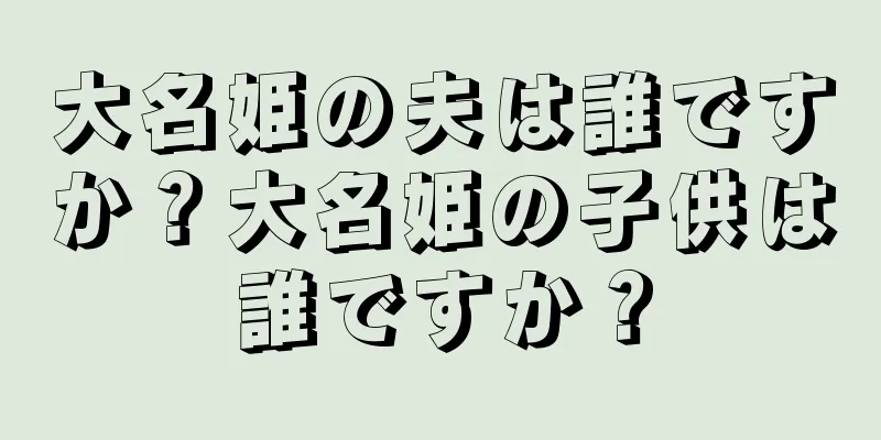 大名姫の夫は誰ですか？大名姫の子供は誰ですか？