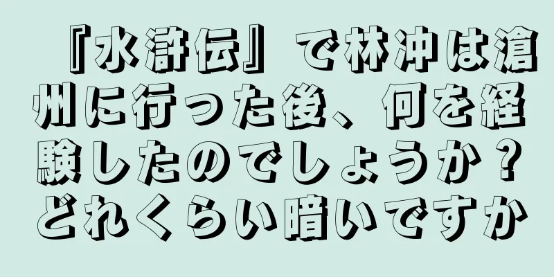 『水滸伝』で林冲は滄州に行った後、何を経験したのでしょうか？どれくらい暗いですか