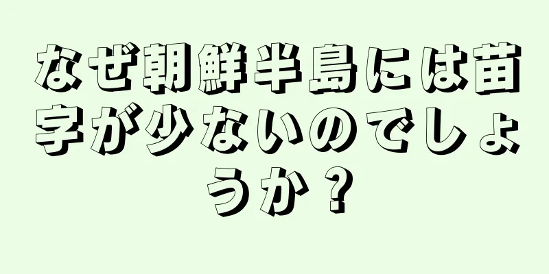 なぜ朝鮮半島には苗字が少ないのでしょうか？