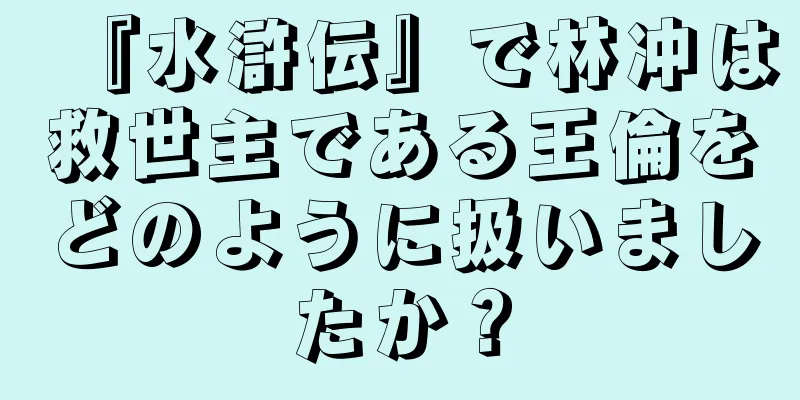 『水滸伝』で林冲は救世主である王倫をどのように扱いましたか？