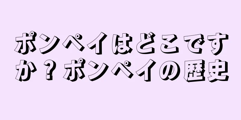 ポンペイはどこですか？ポンペイの歴史