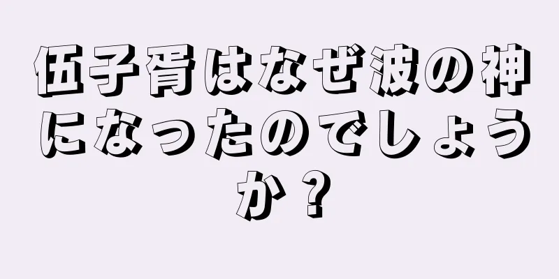 伍子胥はなぜ波の神になったのでしょうか？