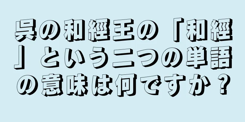 呉の和經王の「和經」という二つの単語の意味は何ですか？