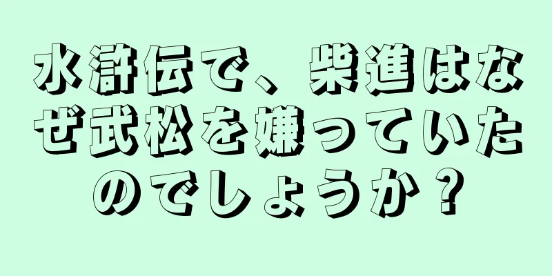 水滸伝で、柴進はなぜ武松を嫌っていたのでしょうか？