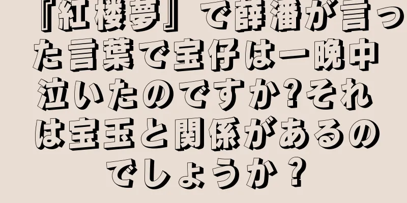 『紅楼夢』で薛潘が言った言葉で宝仔は一晩中泣いたのですか?それは宝玉と関係があるのでしょうか？