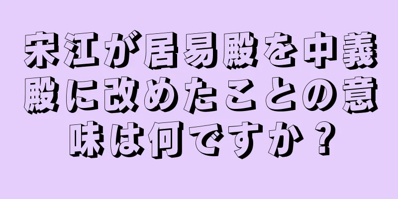 宋江が居易殿を中義殿に改めたことの意味は何ですか？