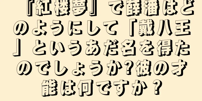 『紅楼夢』で薛潘はどのようにして「戴八王」というあだ名を得たのでしょうか?彼の才能は何ですか？