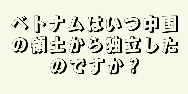 ベトナムはいつ中国の領土から独立したのですか？