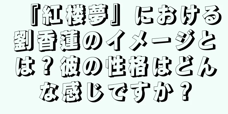 『紅楼夢』における劉香蓮のイメージとは？彼の性格はどんな感じですか？