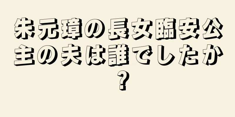 朱元璋の長女臨安公主の夫は誰でしたか？