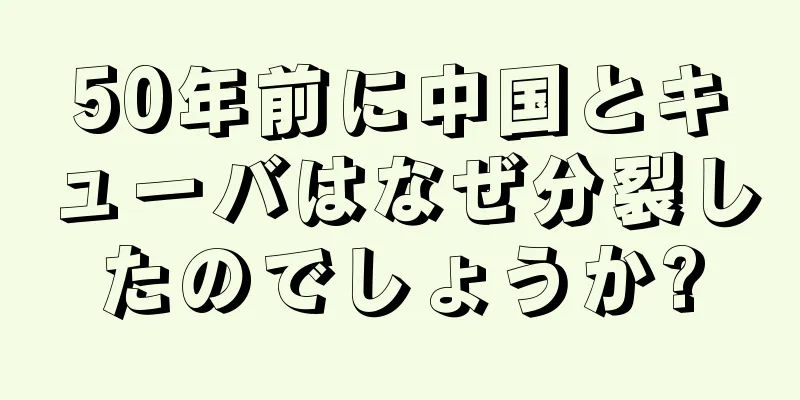 50年前に中国とキューバはなぜ分裂したのでしょうか?