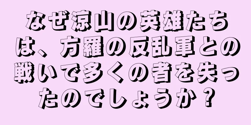 なぜ涼山の英雄たちは、方羅の反乱軍との戦いで多くの者を失ったのでしょうか？