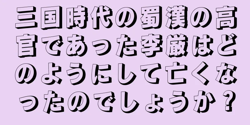 三国時代の蜀漢の高官であった李厳はどのようにして亡くなったのでしょうか？