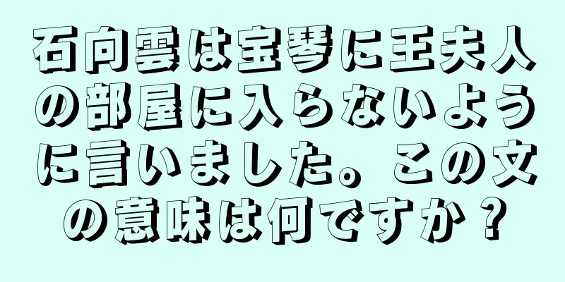 石向雲は宝琴に王夫人の部屋に入らないように言いました。この文の意味は何ですか？