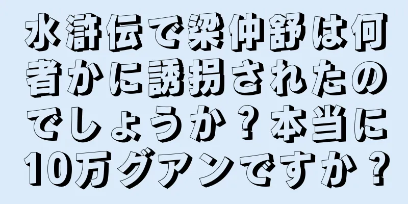 水滸伝で梁仲舒は何者かに誘拐されたのでしょうか？本当に10万グアンですか？