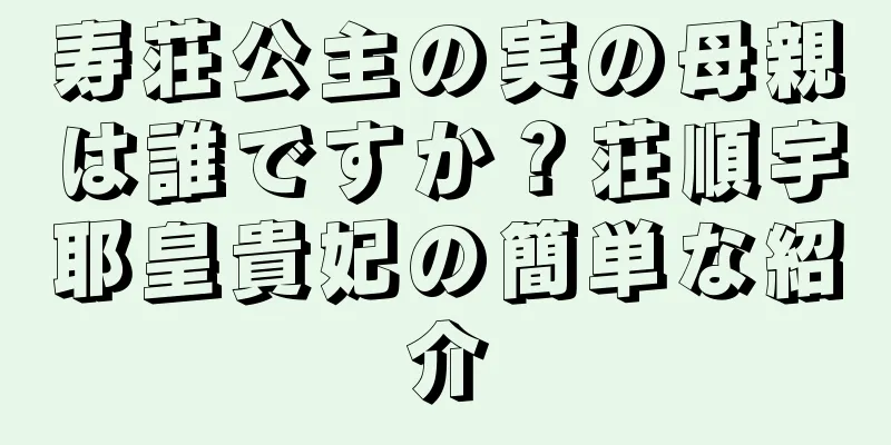 寿荘公主の実の母親は誰ですか？荘順宇耶皇貴妃の簡単な紹介
