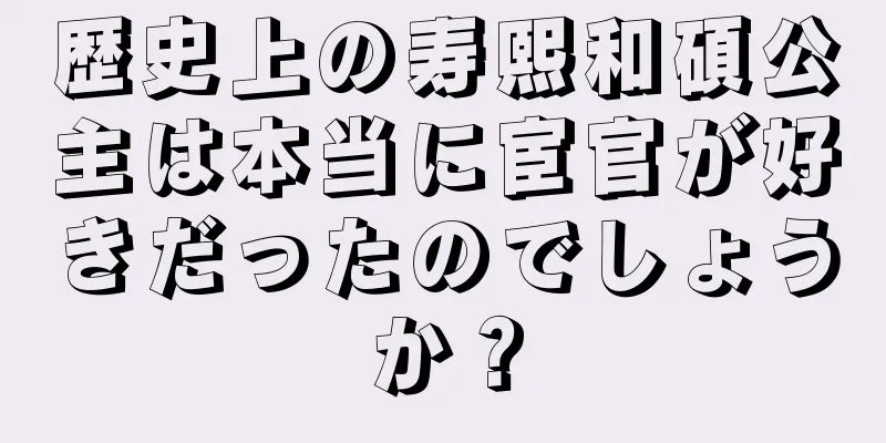 歴史上の寿熙和碩公主は本当に宦官が好きだったのでしょうか？