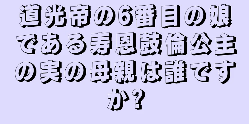 道光帝の6番目の娘である寿恩鼓倫公主の実の母親は誰ですか?