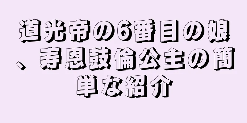 道光帝の6番目の娘、寿恩鼓倫公主の簡単な紹介