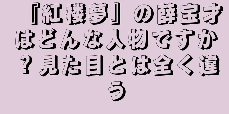 『紅楼夢』の薛宝才はどんな人物ですか？見た目とは全く違う