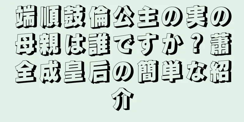 端順鼓倫公主の実の母親は誰ですか？蕭全成皇后の簡単な紹介
