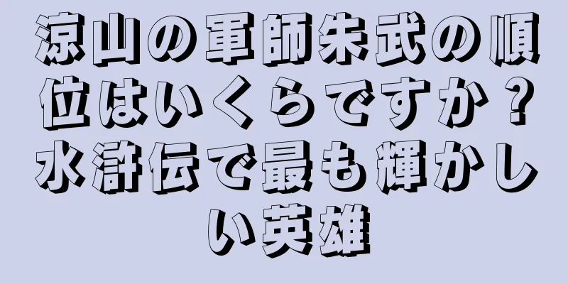 涼山の軍師朱武の順位はいくらですか？水滸伝で最も輝かしい英雄